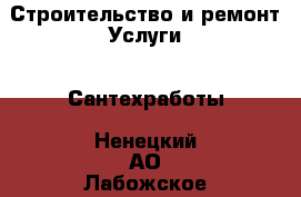 Строительство и ремонт Услуги - Сантехработы. Ненецкий АО,Лабожское д.